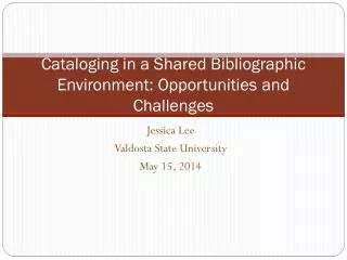 Cataloging in a Shared Bibliographic Environment: Opportunities and Challenges