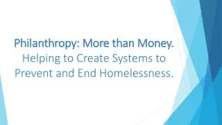 Philanthropy: More than Money. Helping to Create Systems to Prevent and End Homelessness.