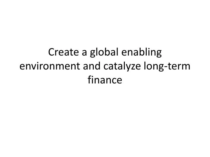 create a global enabling environment and catalyze long term finance