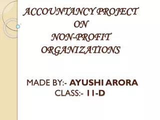 ACCOUNTANCY PROJECT ON NON-PROFIT ORGANIZATIONS MADE BY:- AYUSHI ARORA CLASS:- 11-D