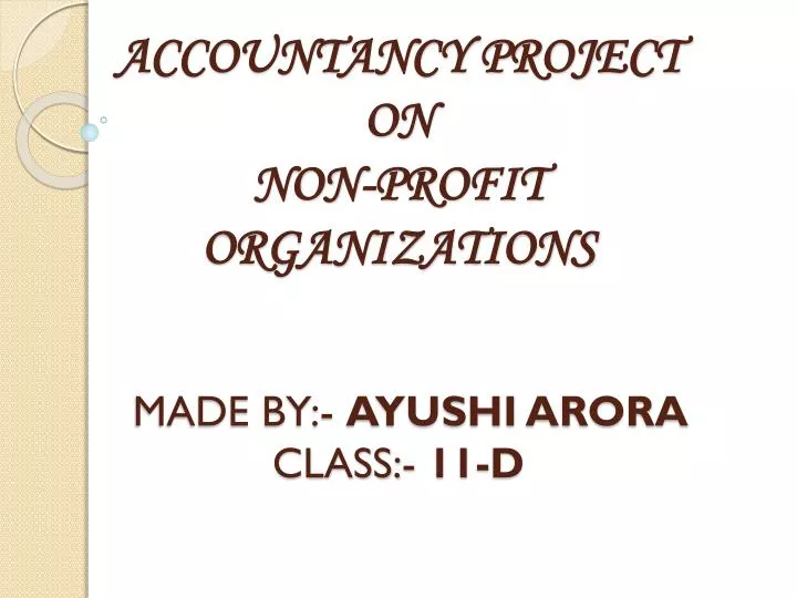 accountancy project on non profit organizations made by ayushi arora class 11 d