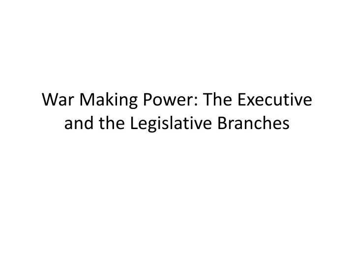 war making power the executive and the legislative branches