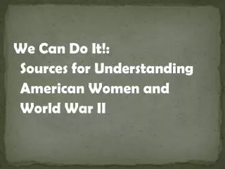 We Can Do It!: 	Sources for Understanding 	American Women and 	World War II