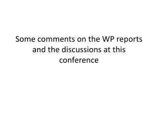 Some comments on the WP reports and the discussions at this conference