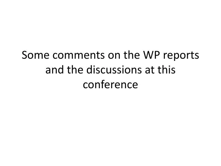 some comments on the wp reports and the discussions at this conference