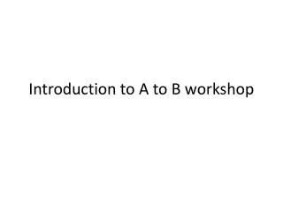 Introduction to A to B workshop