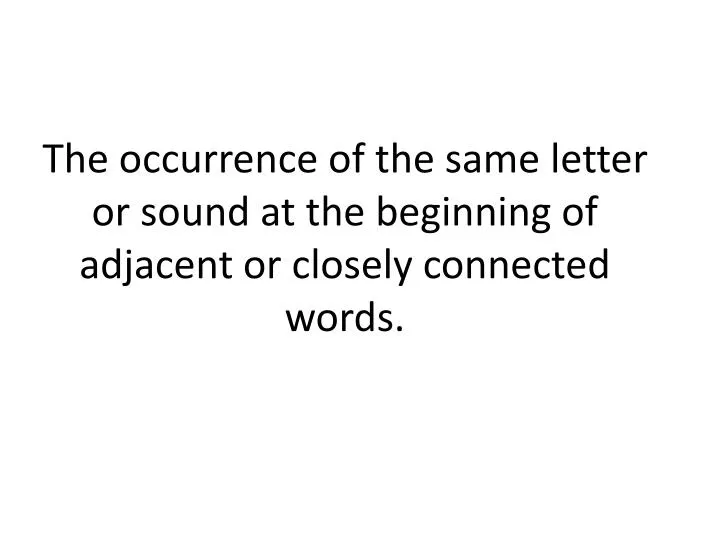 the occurrence of the same letter or sound at the beginning of adjacent or closely connected words