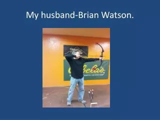 My husband-Brian Watson.