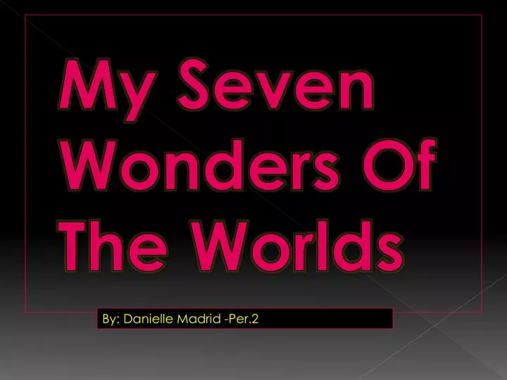 my seven wonders of the worlds
