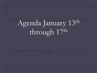 Agenda January 13 th through 17 th