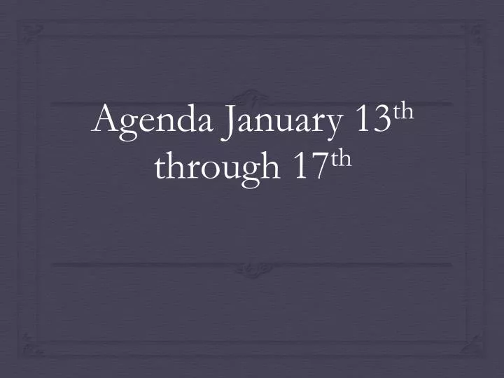 agenda january 13 th through 17 th