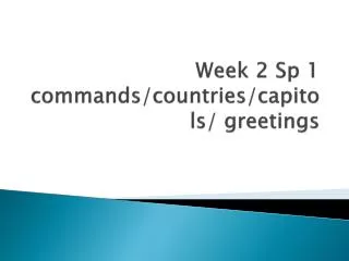 Week 2 Sp 1 commands / countries / capitols / greetings