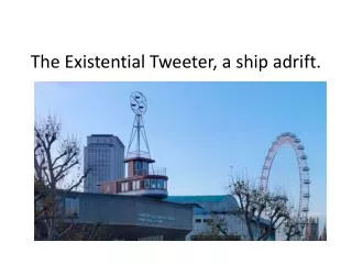 The E xistential Tweeter, a ship adrift.