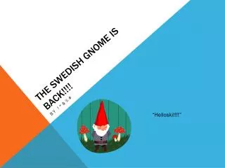 The Swedish gnome is back!!!!