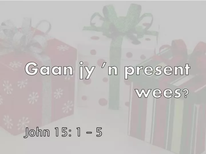 gaan jy n present wees