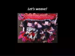 Let’s weave!
