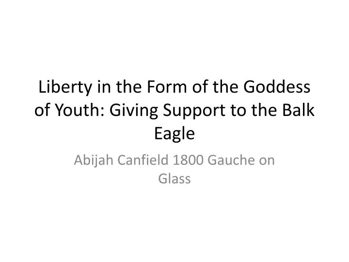 liberty in the form of the goddess of youth giving support to the balk eagle