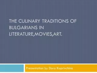 The culinary traditions of Bulgarians in literature,movies,art .