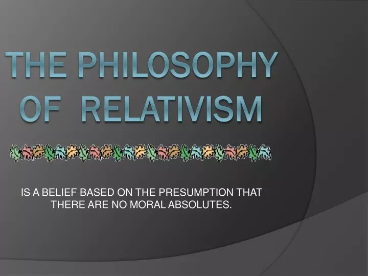 is a belief based on the presumption that there are no moral absolutes