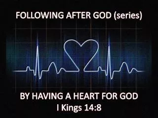 FOLLOWING AFTER GOD (series) BY HAVING A HEART FOR GOD I Kings 14:8