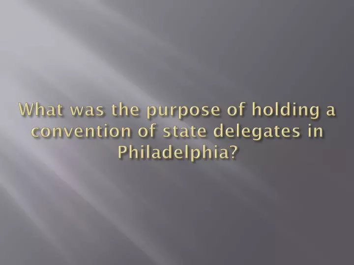 what was the purpose of holding a convention of state delegates in philadelphia