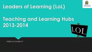 Leaders of Learning ( LoL ) Teaching and Learning Hubs 2013-2014