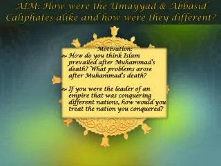 AIM: How were the Umayyad &amp; Abbasid Caliphates alike and how were they different?