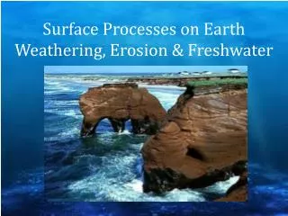 Surface Processes on Earth Weathering, Erosion &amp; Freshwater