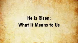 He is Risen: What it Means to Us