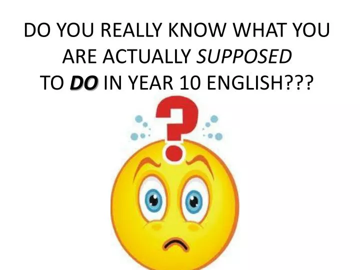do you really know what you are actually supposed to do in year 10 english