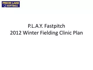 P.L.A.Y. Fastpitch 2012 Winter Fielding Clinic Plan