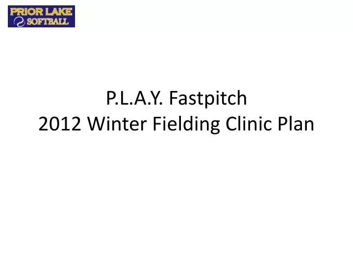 p l a y fastpitch 2012 winter fielding clinic plan