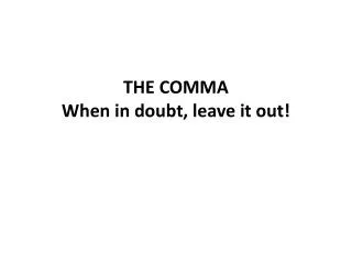 THE COMMA When in doubt, leave it out!