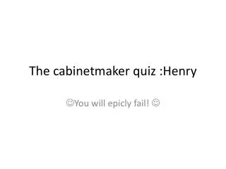 The cabinetmaker quiz :Henry