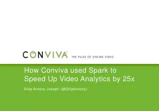 How Conviva used Spark to Speed Up Video Analytics by 25x Dilip Antony Joseph (@ DilipAntony )