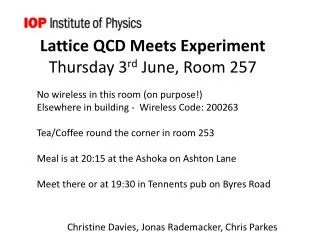 Lattice QCD Meets Experiment Thursday 3 rd June, Room 257