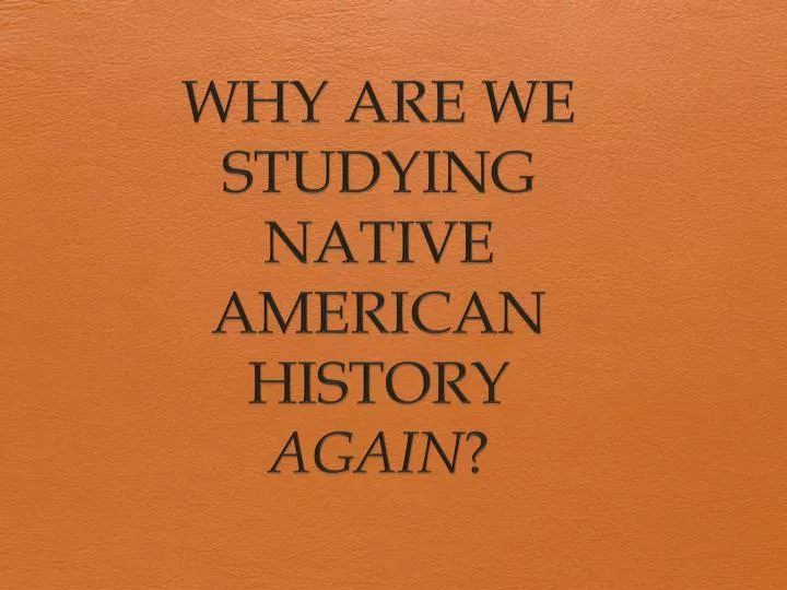 why are we studying native american history again