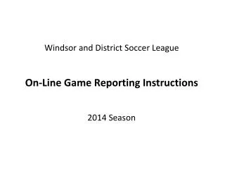 Windsor and District Soccer League On-Line Game Reporting Instructions 2014 Season