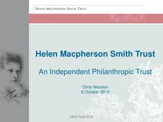 Helen Macpherson Smith Trust An Independent Philanthropic Trust Chris Wootton 8 October 2010