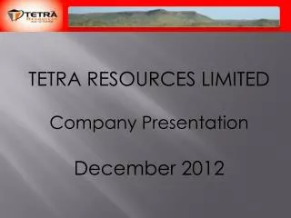 TETRA RESOURCES LIMITED Company Presentation December 2012