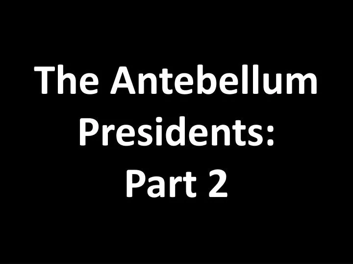 the antebellum presidents part 2