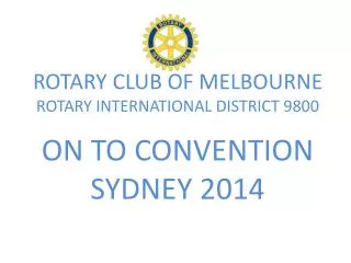 ROTARY CLUB OF MELBOURNE ROTARY INTERNATIONAL DISTRICT 9800 ON TO CONVENTION SYDNEY 2014