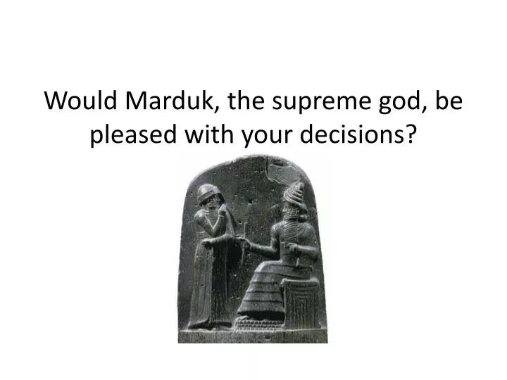 would marduk the supreme god be pleased with your decisions