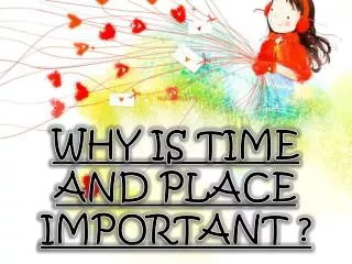 WHY IS TIME AND PLACE IMPORTANT ?