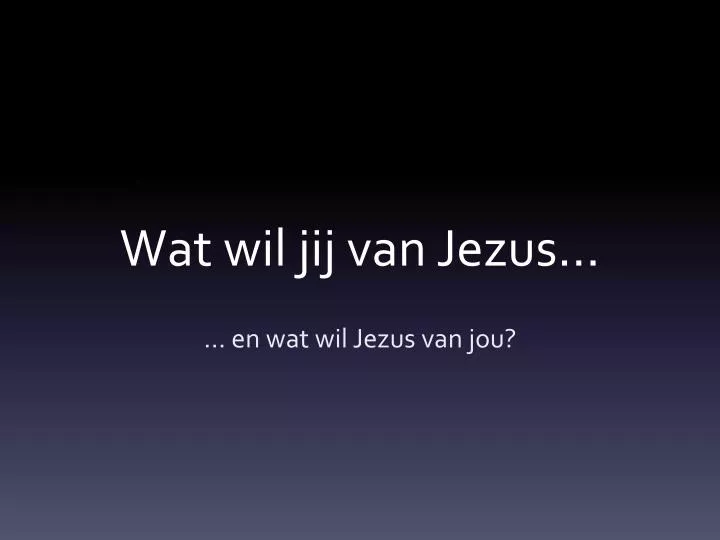 wat wi l jij van jezus