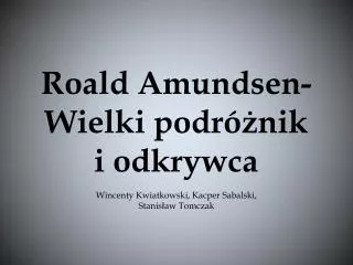 Roald Amundsen- Wielki podróżnik i odkrywca