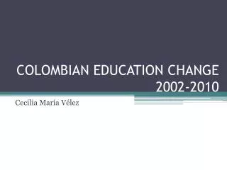 COLOMBIAN EDUCATION CHANGE 2002-2010