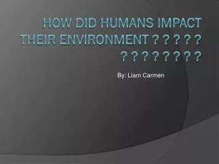 How did humans impact their environment ? ? ? ? ? ? ? ? ? ? ? ? ?