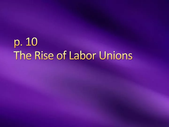 p 10 the rise of labor unions