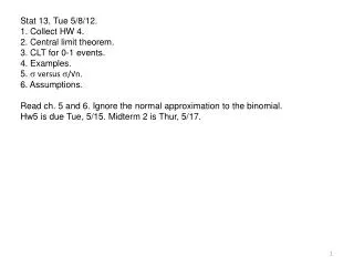 Stat 13, Tue 5/8/12. 1. Collect HW 4. 2. Central limit theorem. 3. CLT for 0-1 events.